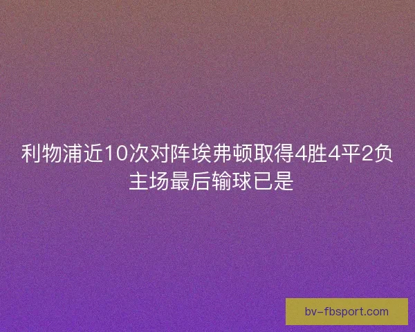 利物浦近10次对阵埃弗顿取得4胜4平2负 主场最后输球已是