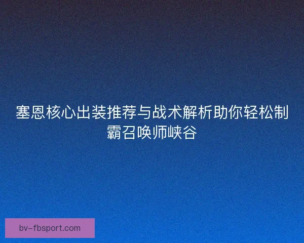 塞恩核心出装推荐与战术解析助你轻松制霸召唤师峡谷